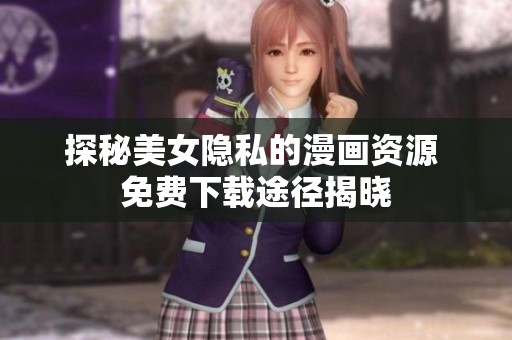 探秘美女隐私的漫画资源 免费下载途径揭晓