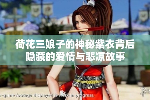 荷花三娘子的神秘紫衣背后隐藏的爱情与悲凉故事