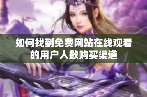 如何找到免费网站在线观看的用户人数购买渠道
