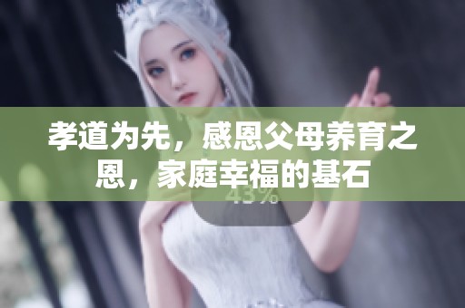 孝道为先，感恩父母养育之恩，家庭幸福的基石