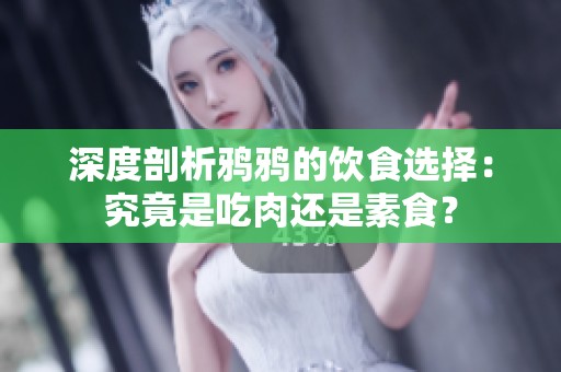 深度剖析鸦鸦的饮食选择：究竟是吃肉还是素食？