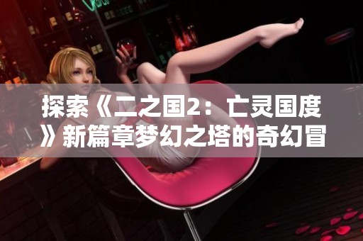 探索《二之国2：亡灵国度》新篇章梦幻之塔的奇幻冒险旅程