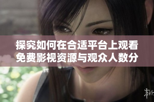 探究如何在合适平台上观看免费影视资源与观众人数分析