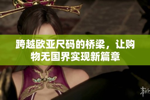 跨越欧亚尺码的桥梁，让购物无国界实现新篇章