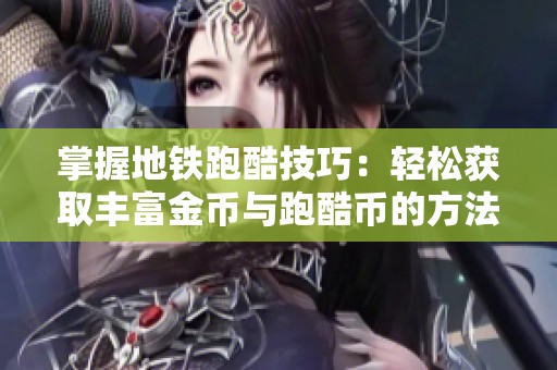 掌握地铁跑酷技巧：轻松获取丰富金币与跑酷币的方法揭秘!