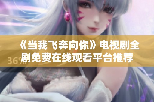 《当我飞奔向你》电视剧全剧免费在线观看平台推荐