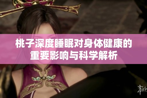 桃子深度睡眠对身体健康的重要影响与科学解析