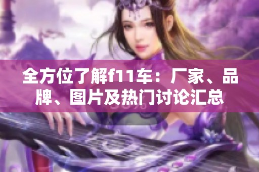 全方位了解f11车：厂家、品牌、图片及热门讨论汇总