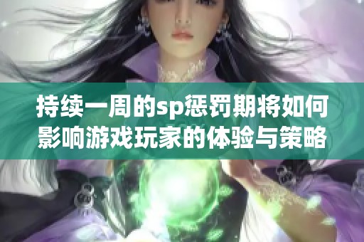 持续一周的sp惩罚期将如何影响游戏玩家的体验与策略