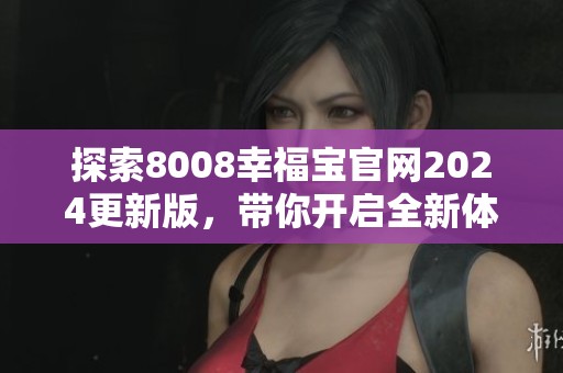 探索8008幸福宝官网2024更新版，带你开启全新体验！