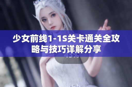 少女前线1-1S关卡通关全攻略与技巧详解分享