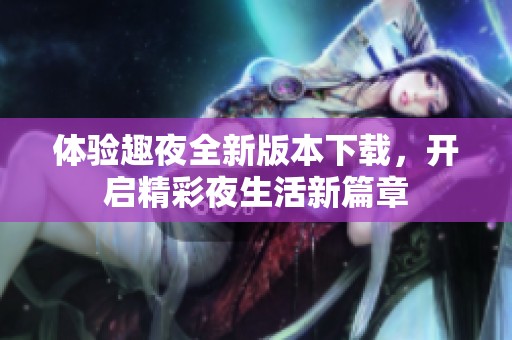 体验趣夜全新版本下载，开启精彩夜生活新篇章