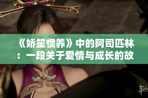 《娇笙惯养》中的阿司匹林：一段关于爱情与成长的故事解析