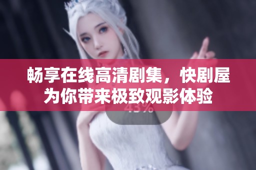畅享在线高清剧集，快剧屋为你带来极致观影体验