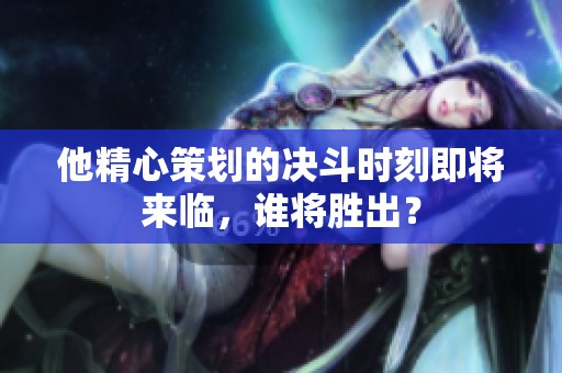他精心策划的决斗时刻即将来临，谁将胜出？
