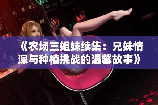 《农场三姐妹续集：兄妹情深与种植挑战的温馨故事》