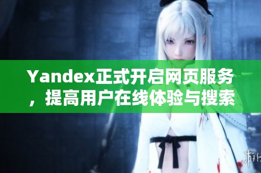 Yandex正式开启网页服务，提高用户在线体验与搜索效率