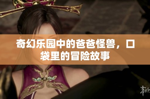 奇幻乐园中的爸爸怪兽，口袋里的冒险故事