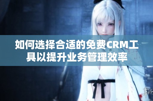 如何选择合适的免费CRM工具以提升业务管理效率