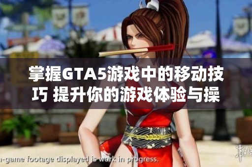 掌握GTA5游戏中的移动技巧 提升你的游戏体验与操作技能