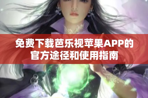 免费下载芭乐视苹果APP的官方途径和使用指南