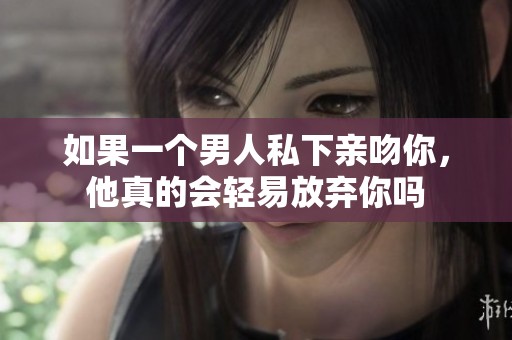 如果一个男人私下亲吻你，他真的会轻易放弃你吗