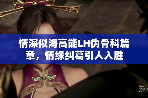 情深似海高能LH伪骨科篇章，情缘纠葛引人入胜