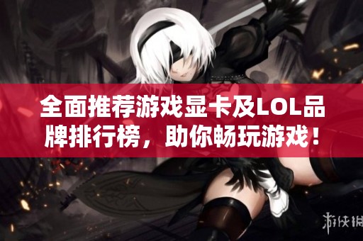 全面推荐游戏显卡及LOL品牌排行榜，助你畅玩游戏！