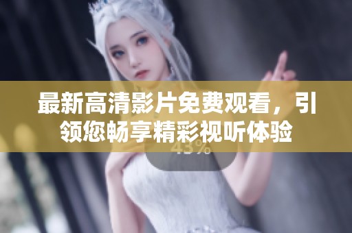 最新高清影片免费观看，引领您畅享精彩视听体验