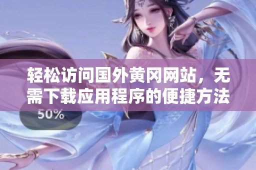 轻松访问国外黄冈网站，无需下载应用程序的便捷方法