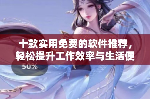 十款实用免费的软件推荐，轻松提升工作效率与生活便利