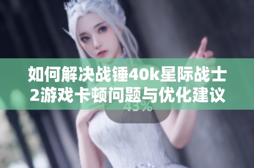 如何解决战锤40k星际战士2游戏卡顿问题与优化建议
