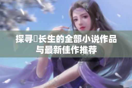探寻仧长生的全部小说作品与最新佳作推荐