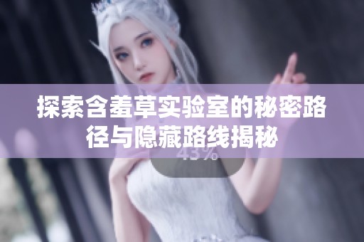 探索含羞草实验室的秘密路径与隐藏路线揭秘