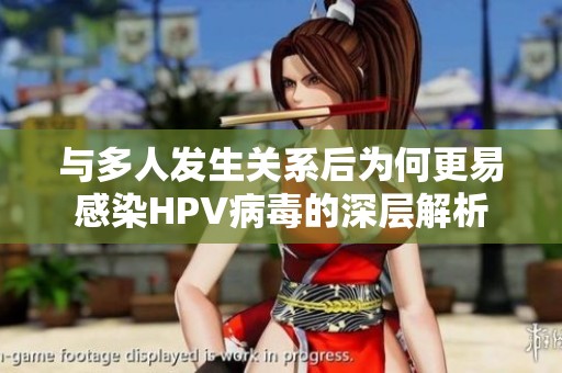 与多人发生关系后为何更易感染HPV病毒的深层解析