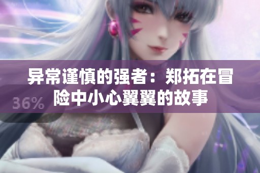 异常谨慎的强者：郑拓在冒险中小心翼翼的故事