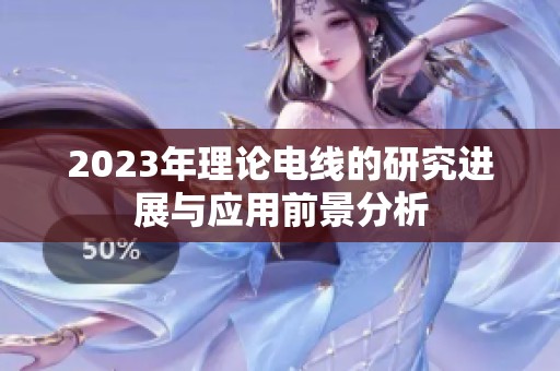 2023年理论电线的研究进展与应用前景分析