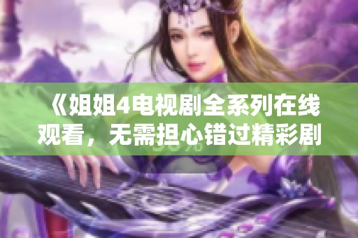 《姐姐4电视剧全系列在线观看，无需担心错过精彩剧情》