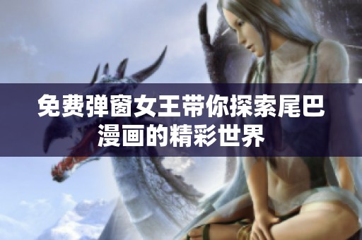 免费弹窗女王带你探索尾巴漫画的精彩世界
