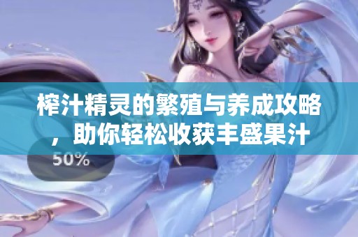 榨汁精灵的繁殖与养成攻略，助你轻松收获丰盛果汁