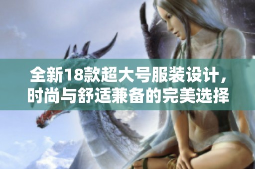 全新18款超大号服装设计，时尚与舒适兼备的完美选择