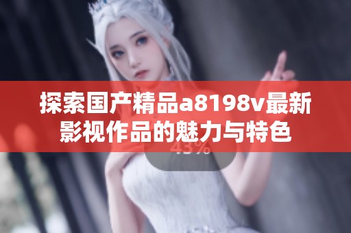 探索国产精品a8198v最新影视作品的魅力与特色