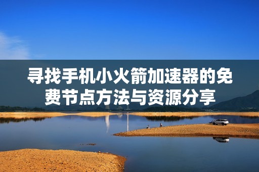 寻找手机小火箭加速器的免费节点方法与资源分享
