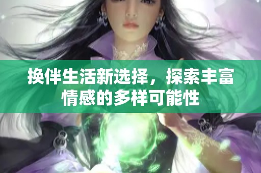 换伴生活新选择，探索丰富情感的多样可能性