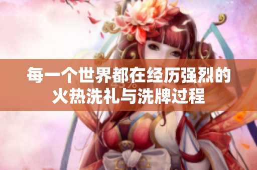 每一个世界都在经历强烈的火热洗礼与洗牌过程