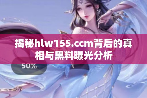 揭秘hlw155.ccm背后的真相与黑料曝光分析