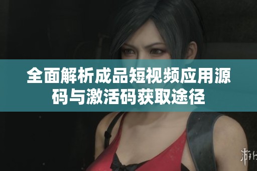 全面解析成品短视频应用源码与激活码获取途径