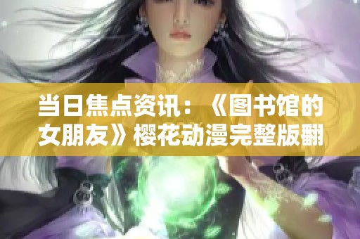 当日焦点资讯：《图书馆的女朋友》樱花动漫完整版翻译版上线