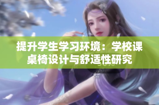 提升学生学习环境：学校课桌椅设计与舒适性研究