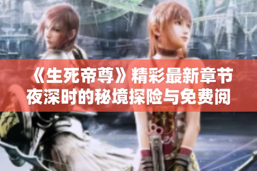 《生死帝尊》精彩最新章节夜深时的秘境探险与免费阅读指南